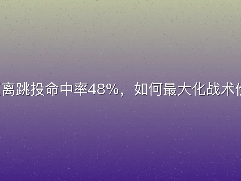 中距离跳投命中率48%，如何最大化战术价值？